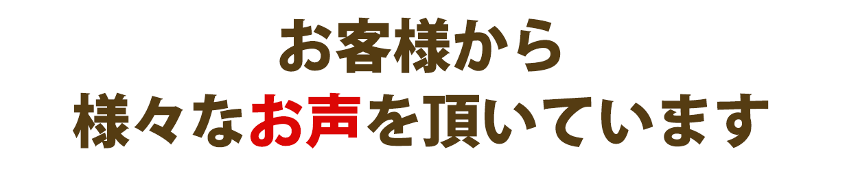 お客様から様々なお声を頂いています