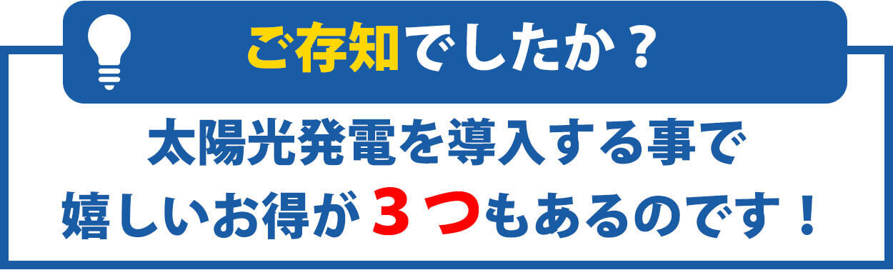 太陽光発電を導入する事で嬉しいお得が３つもあるのです！