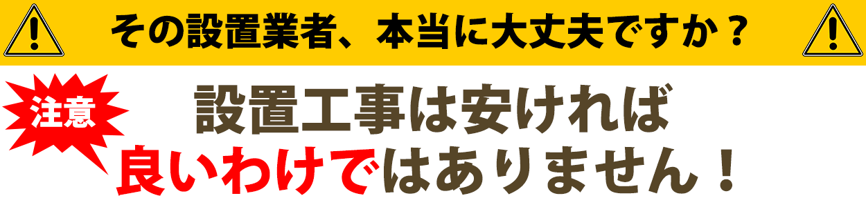 設置工事は安ければ良いわけではありません！