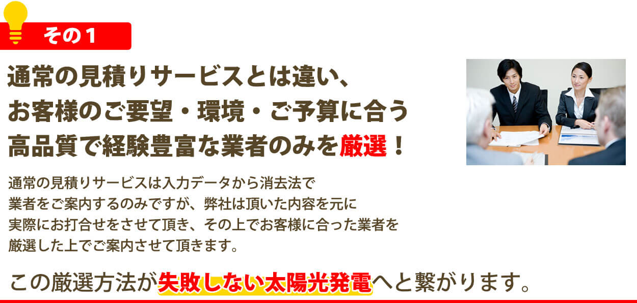 通常の見積りサービスとは違い、お客様のご要望・環境・ご予算に合う高品質で業者のみを厳選！