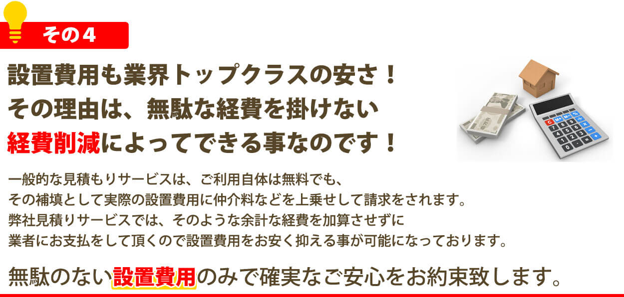 設置費用もトップクラスの安さ！その理由は、無駄な経費を掛けない経費削減によってできる事なのです！